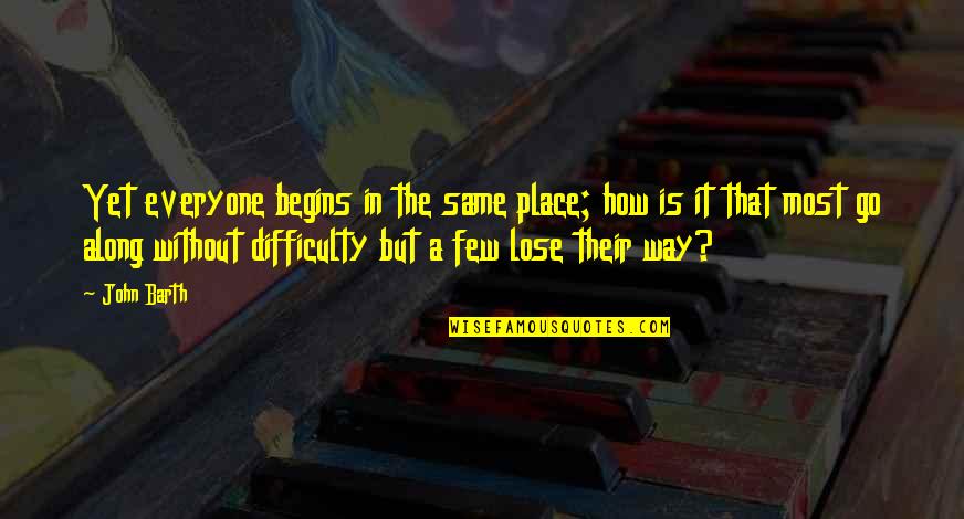 Lose That Quotes By John Barth: Yet everyone begins in the same place; how