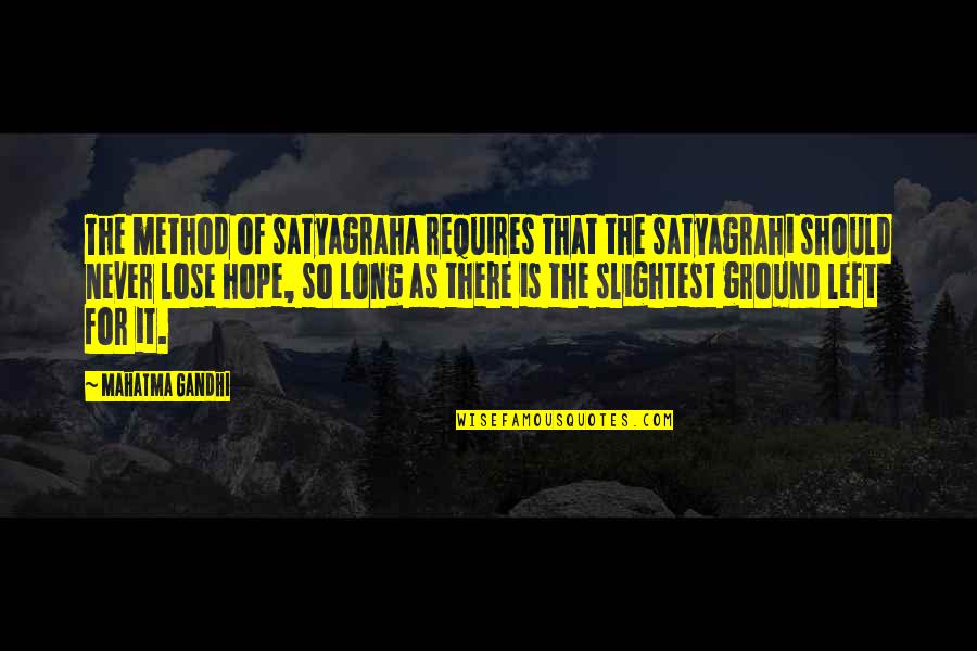 Lose That Quotes By Mahatma Gandhi: The method of satyagraha requires that the satyagrahi