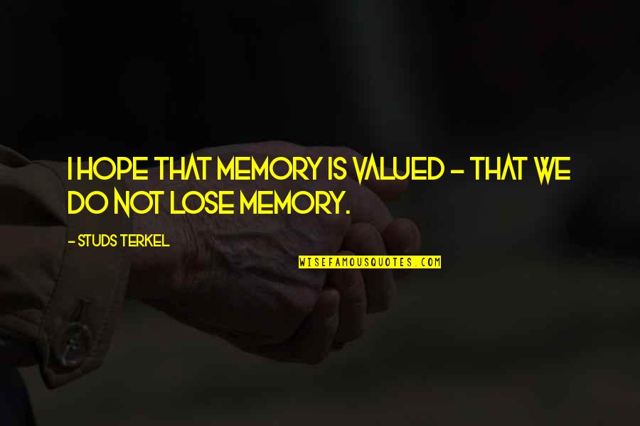 Lose That Quotes By Studs Terkel: I hope that memory is valued - that