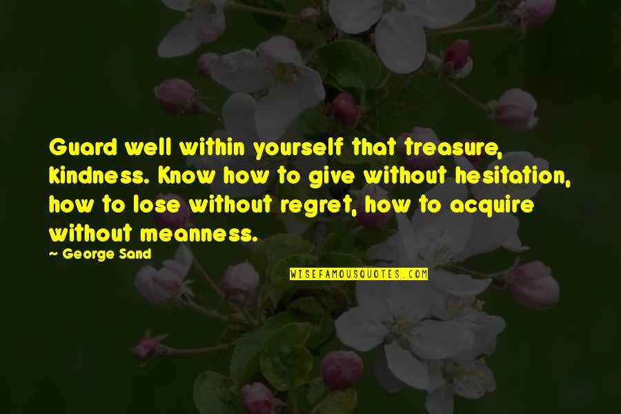Lose The Meanness Quotes By George Sand: Guard well within yourself that treasure, kindness. Know