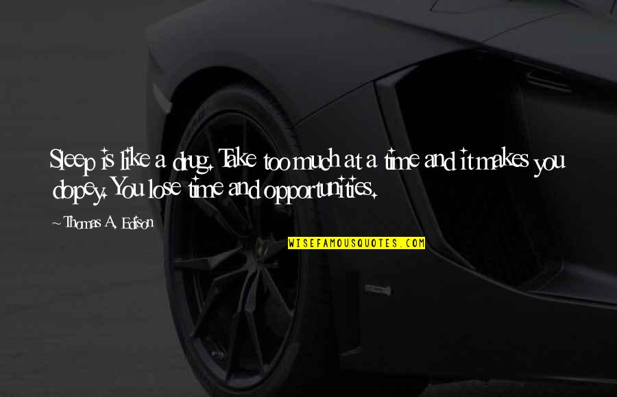 Lose The Opportunity Quotes By Thomas A. Edison: Sleep is like a drug. Take too much Lose The Opportunity Quotes By Thomas A. Edison: Sleep is like a drug. Take too much