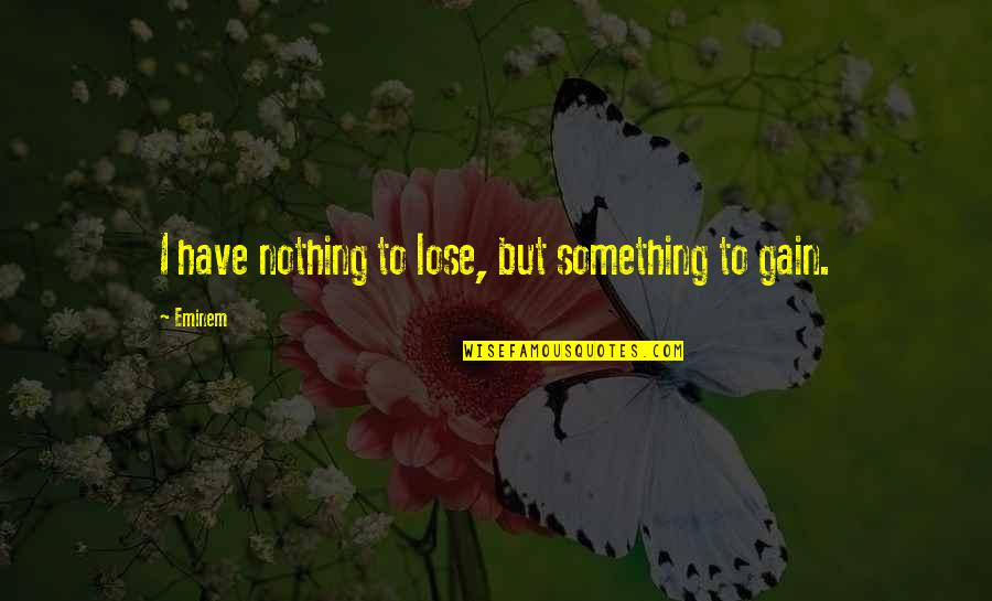 Lose To Gain Quotes By Eminem: I have nothing to lose, but something to