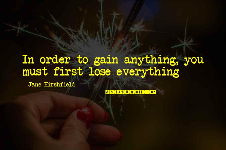 Lose To Gain Quotes By Jane Hirshfield: In order to gain anything, you must first