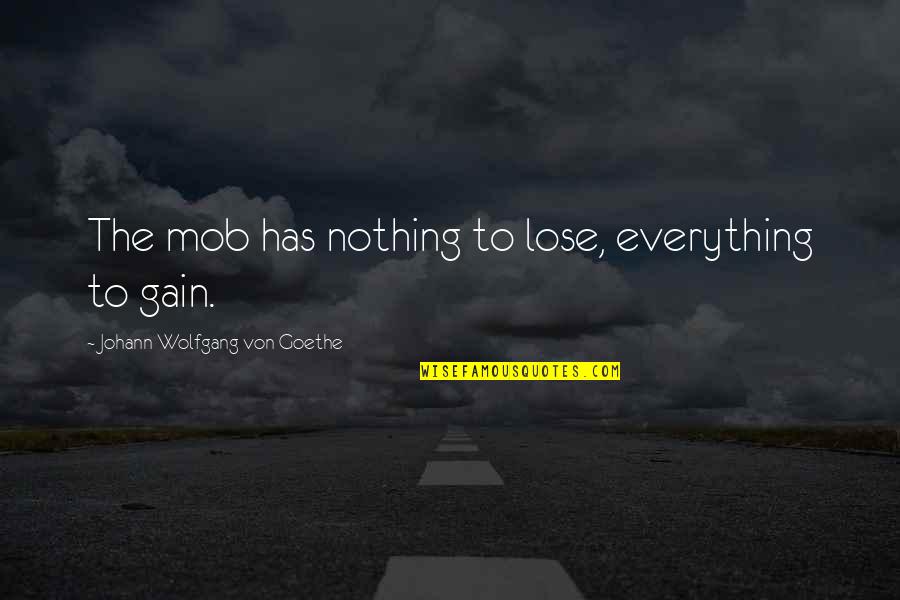 Lose To Gain Quotes By Johann Wolfgang Von Goethe: The mob has nothing to lose, everything to