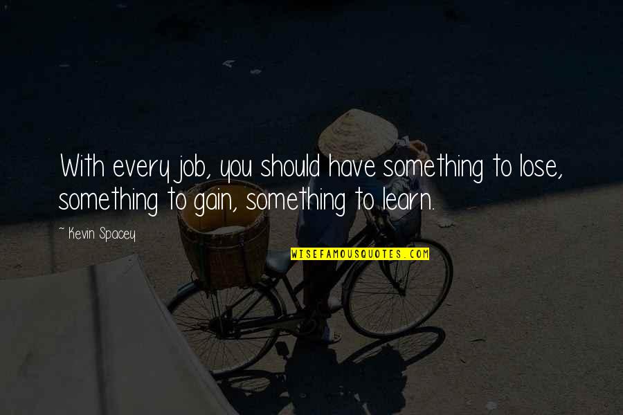 Lose To Gain Quotes By Kevin Spacey: With every job, you should have something to