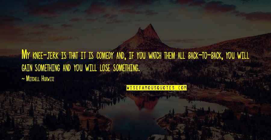 Lose To Gain Quotes By Mitchell Hurwitz: My knee-jerk is that it is comedy and,