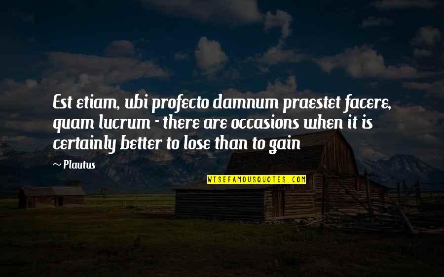 Lose To Gain Quotes By Plautus: Est etiam, ubi profecto damnum praestet facere, quam