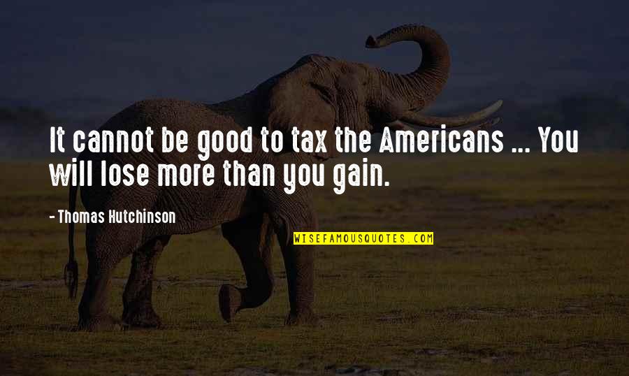 Lose To Gain Quotes By Thomas Hutchinson: It cannot be good to tax the Americans