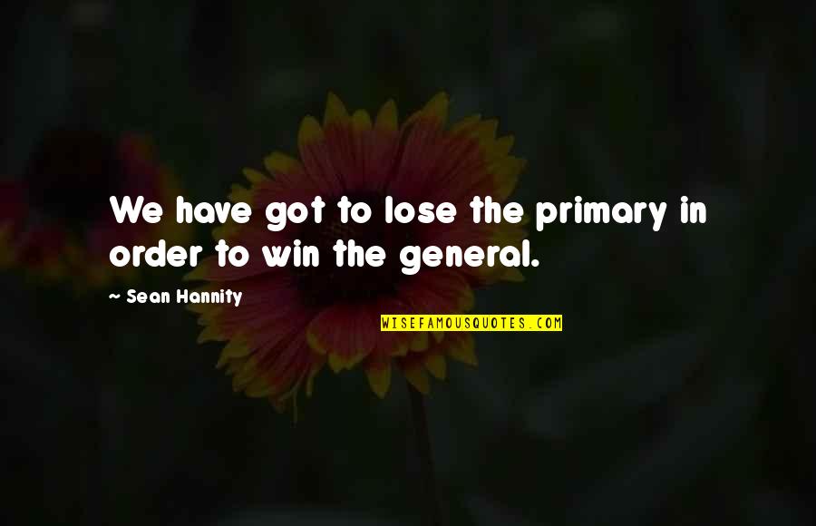 Lose To Win Quotes By Sean Hannity: We have got to lose the primary in Lose To Win Quotes By Sean Hannity: We have got to lose the primary in