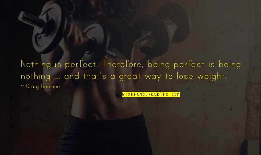 Lose Weight Quotes By Craig Benzine: Nothing is perfect. Therefore, being perfect is being