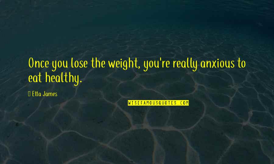 Lose Weight Quotes By Etta James: Once you lose the weight, you're really anxious
