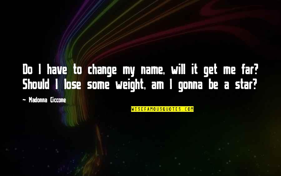 Lose Weight Quotes By Madonna Ciccone: Do I have to change my name, will