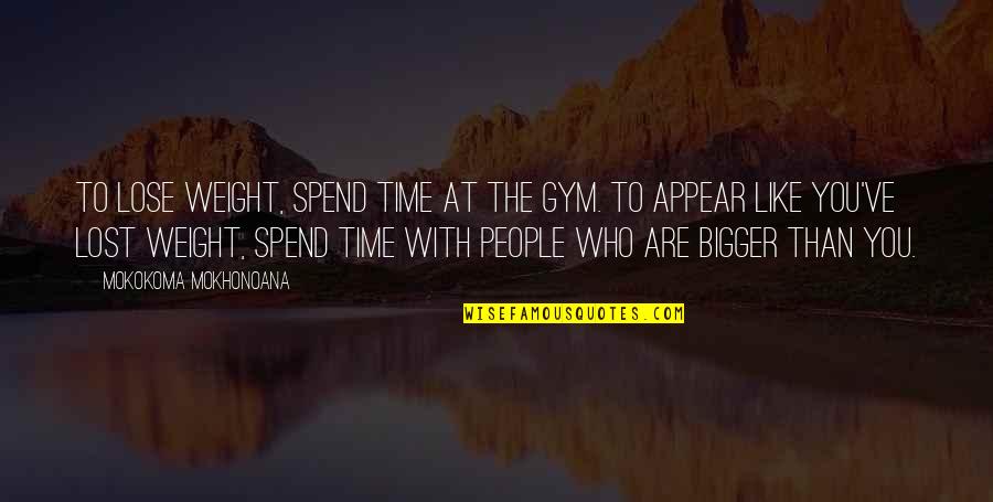 Lose Weight Quotes By Mokokoma Mokhonoana: To lose weight, spend time at the gym.