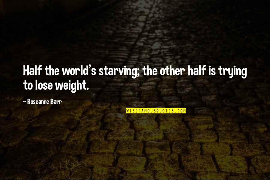 Lose Weight Quotes By Roseanne Barr: Half the world's starving; the other half is