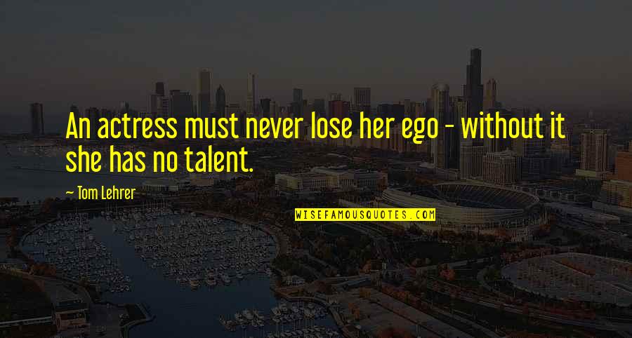 Lose Your Ego Quotes By Tom Lehrer: An actress must never lose her ego -
