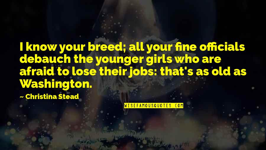 Lose Your Girl Quotes By Christina Stead: I know your breed; all your fine officials