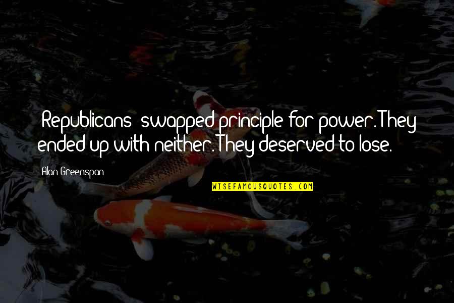 Lose Your Power Quotes By Alan Greenspan: [Republicans] swapped principle for power. They ended up