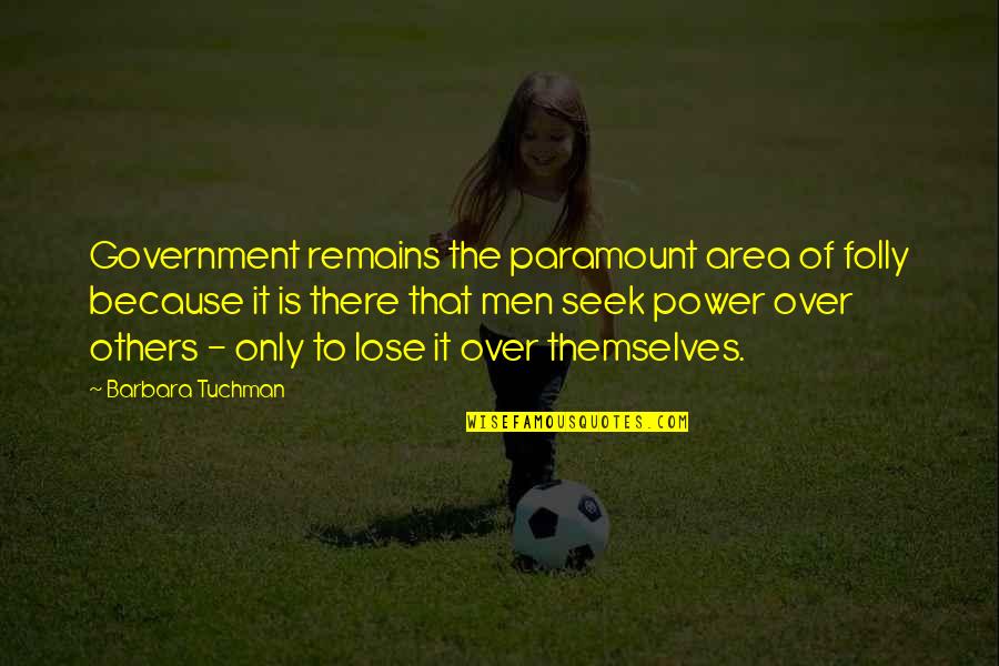 Lose Your Power Quotes By Barbara Tuchman: Government remains the paramount area of folly because Lose Your Power Quotes By Barbara Tuchman: Government remains the paramount area of folly because