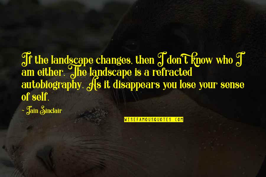 Lose Your Self Quotes By Iain Sinclair: If the landscape changes, then I don't know Lose Your Self Quotes By Iain Sinclair: If the landscape changes, then I don't know