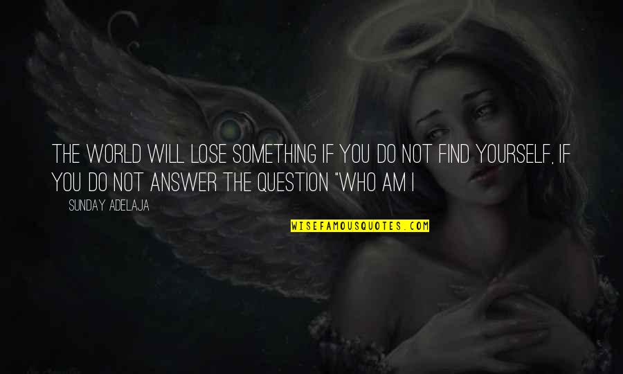 Lose Your Self Quotes By Sunday Adelaja: The world will lose something if you do Lose Your Self Quotes By Sunday Adelaja: The world will lose something if you do