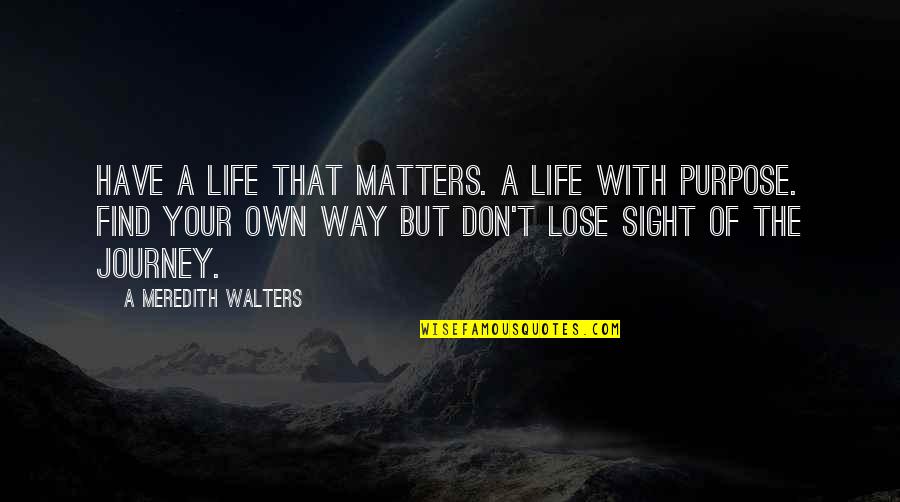 Lose Your Way Quotes By A Meredith Walters: Have a life that matters. A life with Lose Your Way Quotes By A Meredith Walters: Have a life that matters. A life with