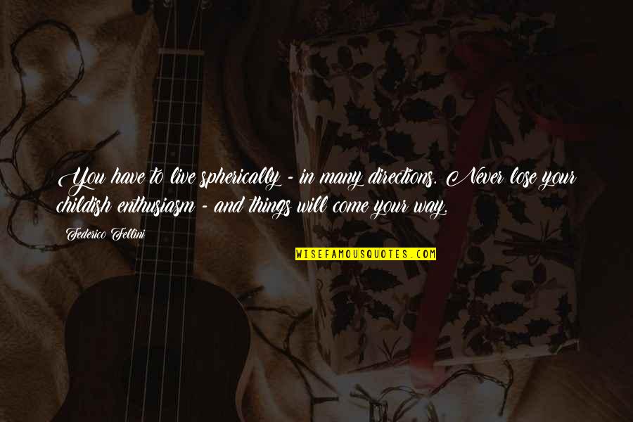 Lose Your Way Quotes By Federico Fellini: You have to live spherically - in many Lose Your Way Quotes By Federico Fellini: You have to live spherically - in many