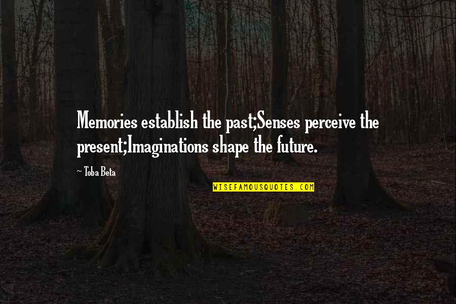 Loser Big Bang Quotes By Toba Beta: Memories establish the past;Senses perceive the present;Imaginations shape
