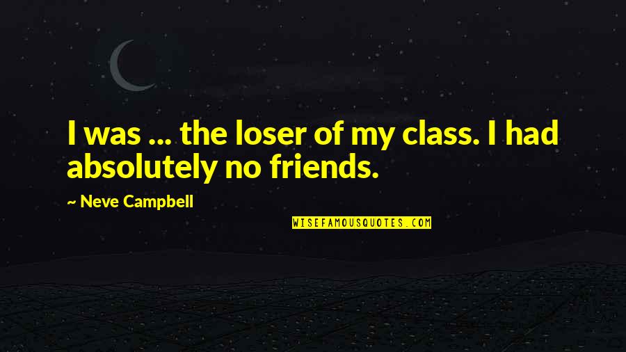 Loser Friends Quotes By Neve Campbell: I was ... the loser of my class.