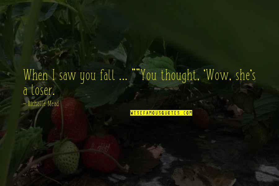 Loser S Quotes By Richelle Mead: When I saw you fall ... ""You thought, Loser S Quotes By Richelle Mead: When I saw you fall ... ""You thought,