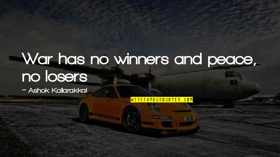Losers And Winners Quotes By Ashok Kallarakkal: War has no winners and peace, no losers Losers And Winners Quotes By Ashok Kallarakkal: War has no winners and peace, no losers