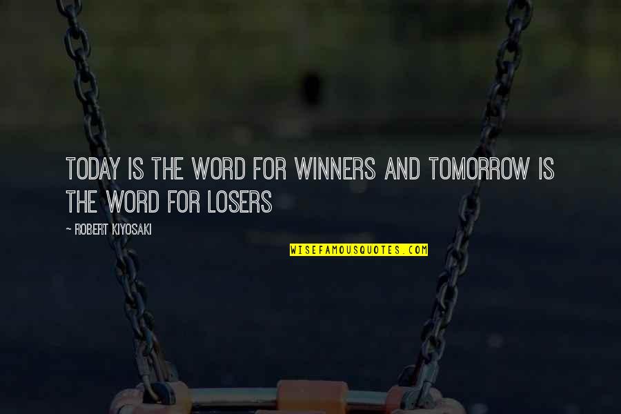 Losers And Winners Quotes By Robert Kiyosaki: Today is the word for winners and tomorrow Losers And Winners Quotes By Robert Kiyosaki: Today is the word for winners and tomorrow
