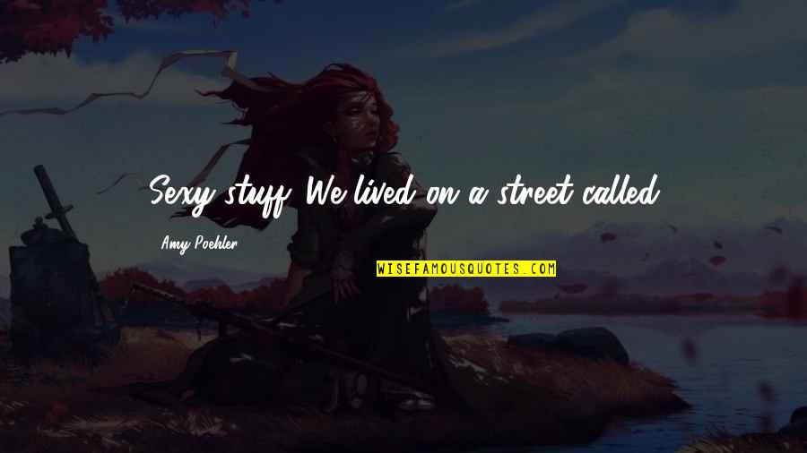 Losers Focus On Winners Quote Quotes By Amy Poehler: Sexy stuff. We lived on a street called Losers Focus On Winners Quote Quotes By Amy Poehler: Sexy stuff. We lived on a street called