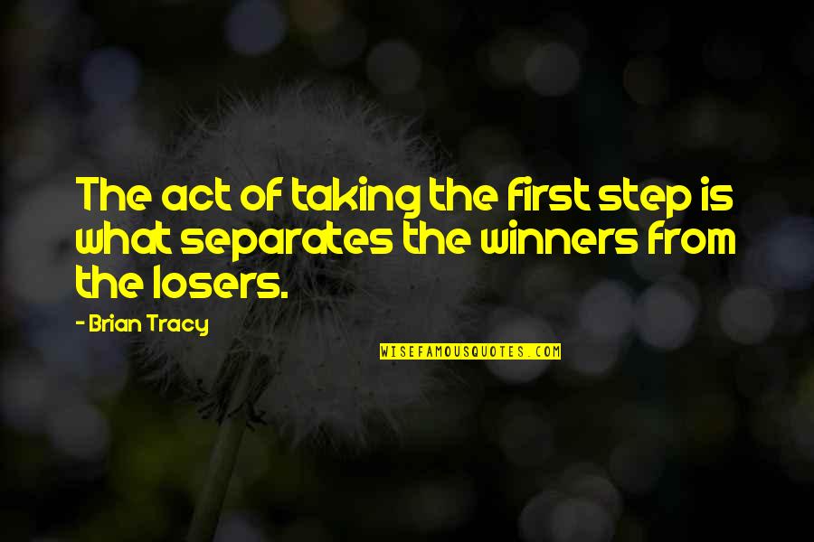 Losers In Life Quotes By Brian Tracy: The act of taking the first step is