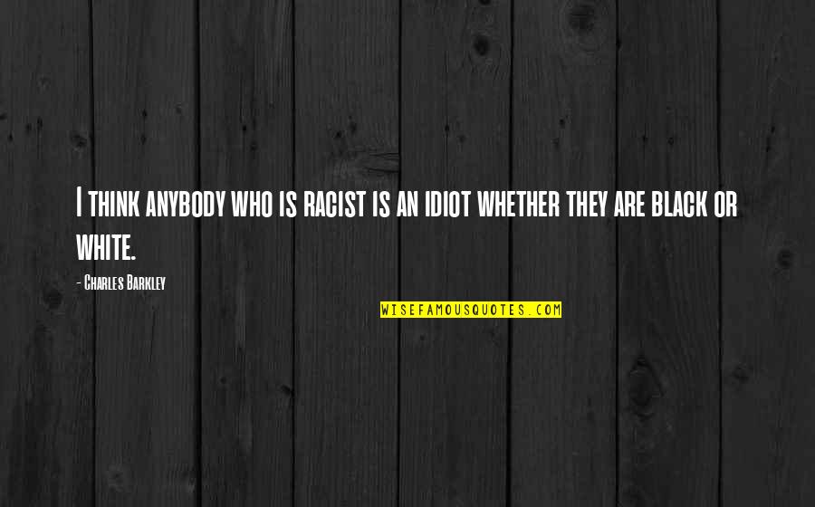 Losers In Life Quotes By Charles Barkley: I think anybody who is racist is an