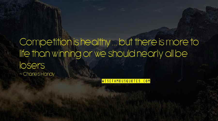 Losers In Life Quotes By Charles Handy: Competition is healthy ... but there is more