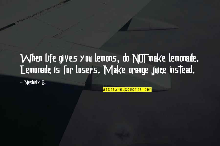 Losers In Life Quotes By Neshialy S.: When life gives you lemons, do NOT make