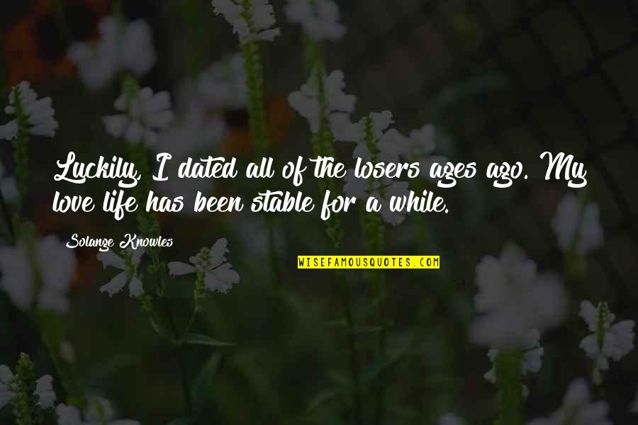 Losers In Life Quotes By Solange Knowles: Luckily, I dated all of the losers ages Losers In Life Quotes By Solange Knowles: Luckily, I dated all of the losers ages