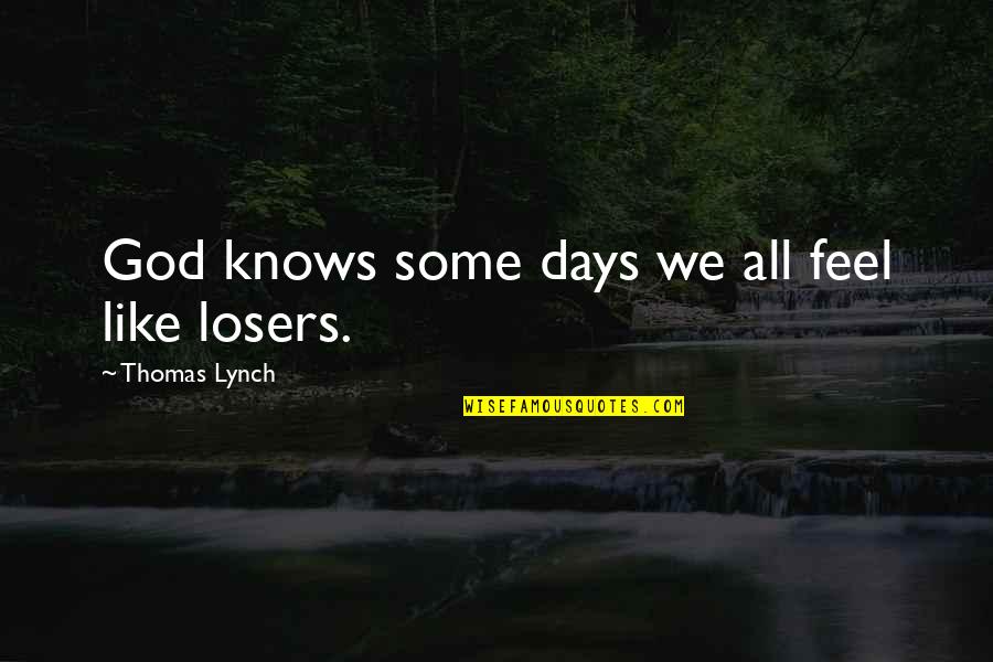 Losers In Life Quotes By Thomas Lynch: God knows some days we all feel like Losers In Life Quotes By Thomas Lynch: God knows some days we all feel like