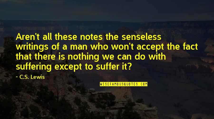 Losers In Your Life Quotes By C.S. Lewis: Aren't all these notes the senseless writings of Losers In Your Life Quotes By C.S. Lewis: Aren't all these notes the senseless writings of