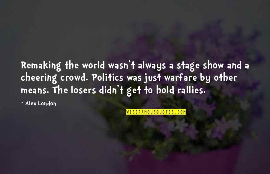 Losers Quotes By Alex London: Remaking the world wasn't always a stage show