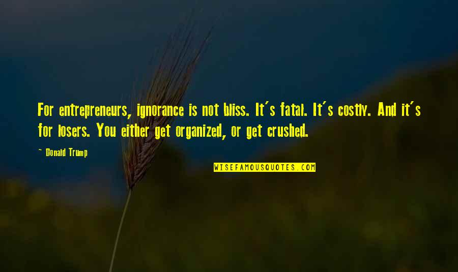 Losers Quotes By Donald Trump: For entrepreneurs, ignorance is not bliss. It's fatal.