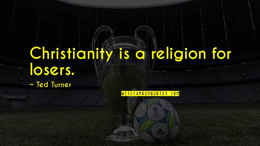 Losers Quotes By Ted Turner: Christianity is a religion for losers.