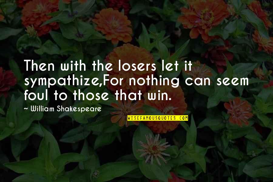 Losers Quotes By William Shakespeare: Then with the losers let it sympathize,For nothing