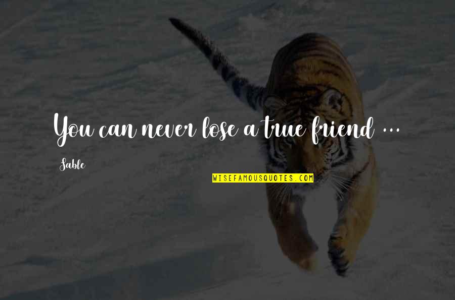 Loses Friend Quotes By Sable: You can never lose a true friend ...