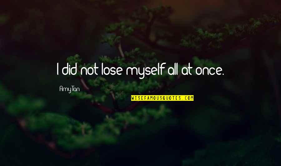 Loses Quotes By Amy Tan: I did not lose myself all at once.