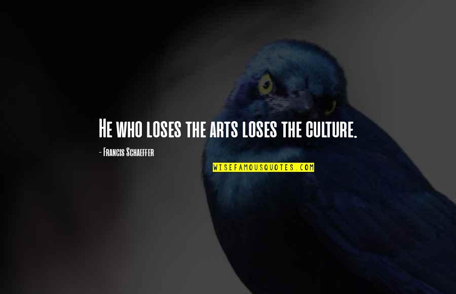 Loses Quotes By Francis Schaeffer: He who loses the arts loses the culture.