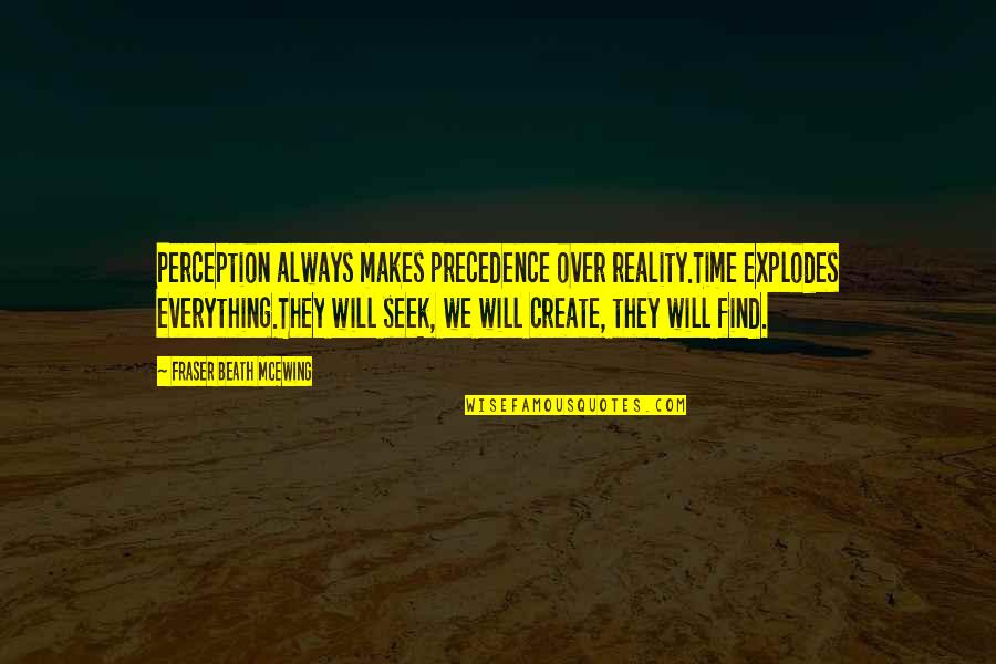 Losh Quotes By Fraser Beath McEwing: Perception always makes precedence over reality.Time explodes everything.They Losh Quotes By Fraser Beath McEwing: Perception always makes precedence over reality.Time explodes everything.They