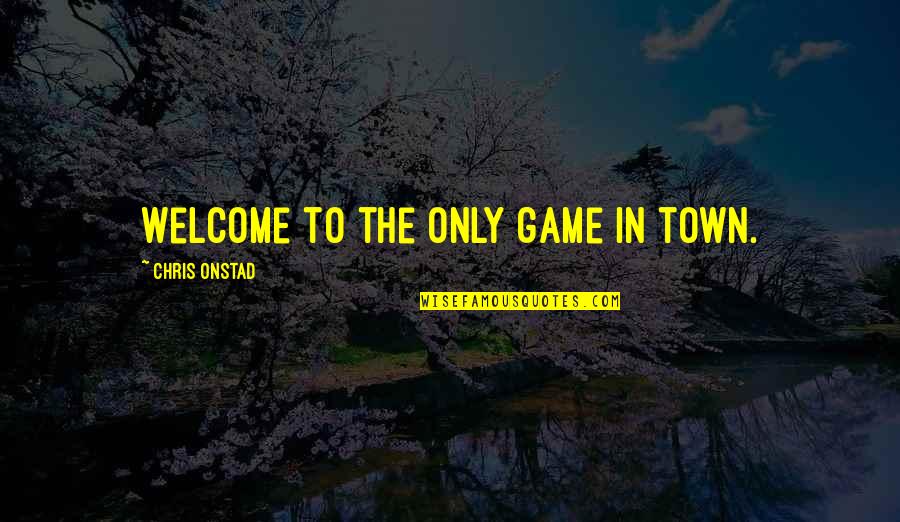Losheni Quotes By Chris Onstad: Welcome to the only game in town.