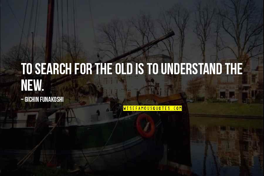Loshon Quotes By Gichin Funakoshi: To search for the old is to understand
