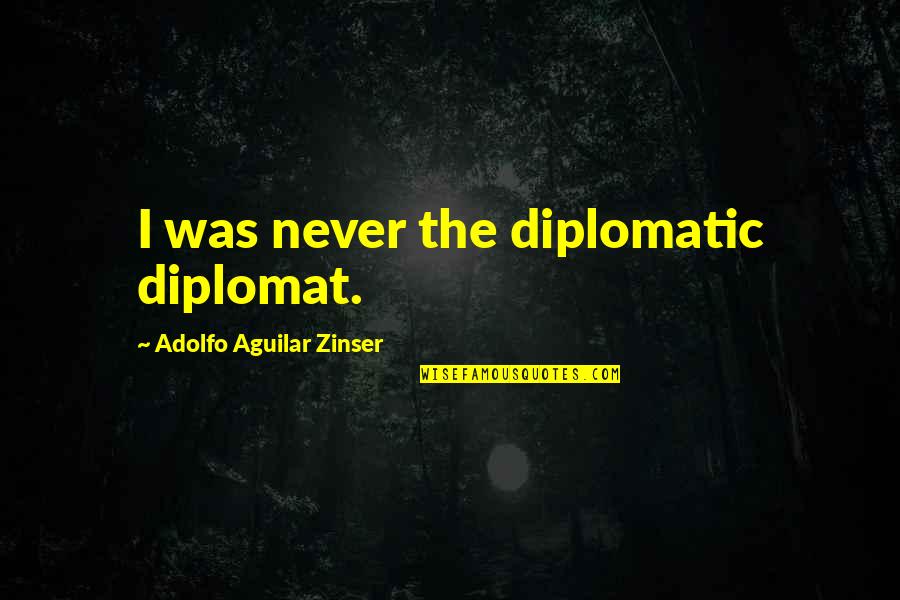 Losikamogotsi Quotes By Adolfo Aguilar Zinser: I was never the diplomatic diplomat. Losikamogotsi Quotes By Adolfo Aguilar Zinser: I was never the diplomatic diplomat.